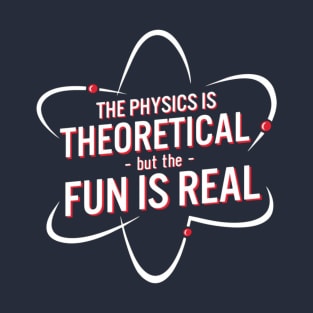 The Physics Is Theoretical but The Fun Is Real. T-Shirt