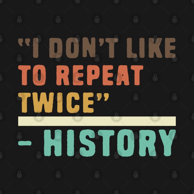 Funny history i don't like to repeat twice by Shirts That Bangs