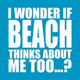 i wonder if beach thinks about me too T-Shirt