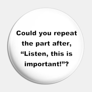 Could you repeat the part after,  "Listen, this is important!" ?(white) Pin