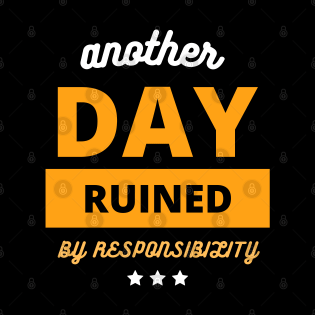 Another Fine Day Ruined By Responsibility funny gift by bymetrend