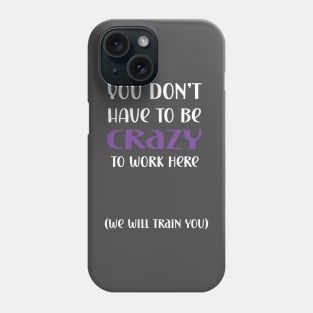 You don't have to be crazy to work here we will train you Phone Case