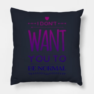 I Don't Want You to Be Normal Pillow