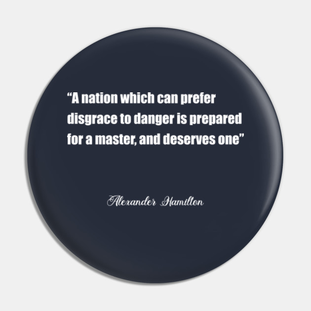 A Nation Which Can Prefer Disgrace To Danger Is Prepared For A Master And Deserves One Alexander Hamilton Quotes Alexander Hamilton Quote Pin Teepublic