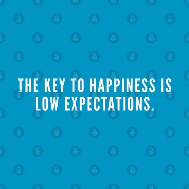 The Key To Happiness Is Low Expectation - Funny Witty Joke Wisdom Humor by sillyslogans