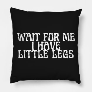 wait for me i have little legs Pillow