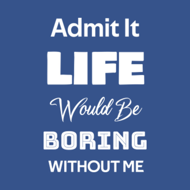 Disover Admit it life would be boring without me - Sarcasm - T-Shirt