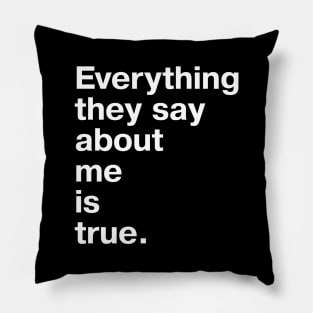 Everything they say about me is true. Pillow