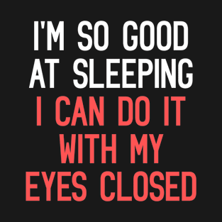 I'm So Good At Sleeping, I Can Do It With My Eyes Closed Funny Quote T-Shirt