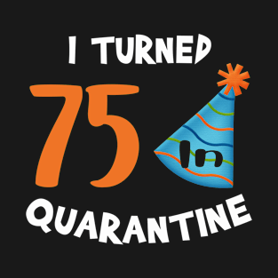 I turned 75 in quarantine birthday T-Shirt