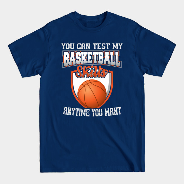 Disover You Can Test My Basketball Skills Anytime You Want - Basketball Lover - T-Shirt