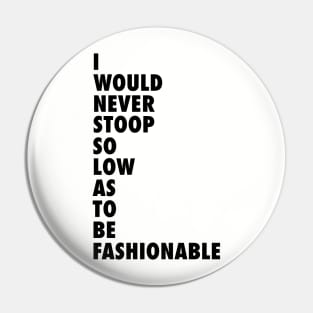 Stoop So Low as To Be Fashionable Pin