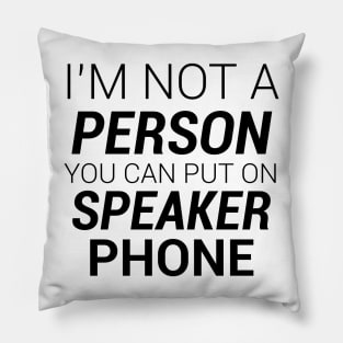 IM NOT A PERSON YOU CAN PUT ON SPEAKER PHONE Pillow