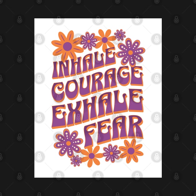Inhale Courage - Exhale Fear by Oldetimemercan