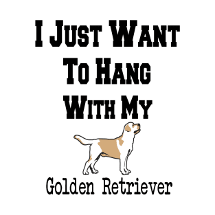 I Just Want To Hang With My Golden Retriever T-Shirt