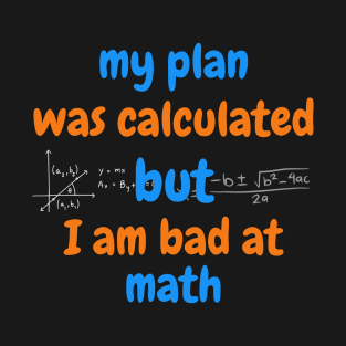 my plan was calculated, but I am bad at math T-Shirt