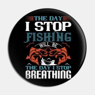 The Day I Stop Fishing Will Be Pin