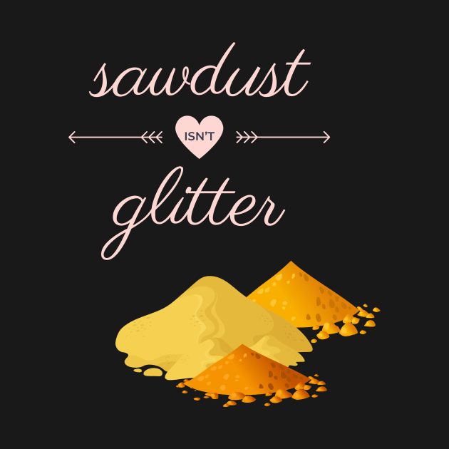 Sawdust Isn't Glitter by Hofmann's Design