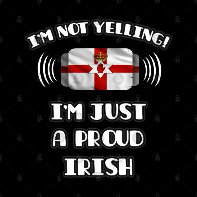 I'm Not Yelling I'm A Proud Irish - Gift for Irish With Roots From Northern Ireland by Country Flags