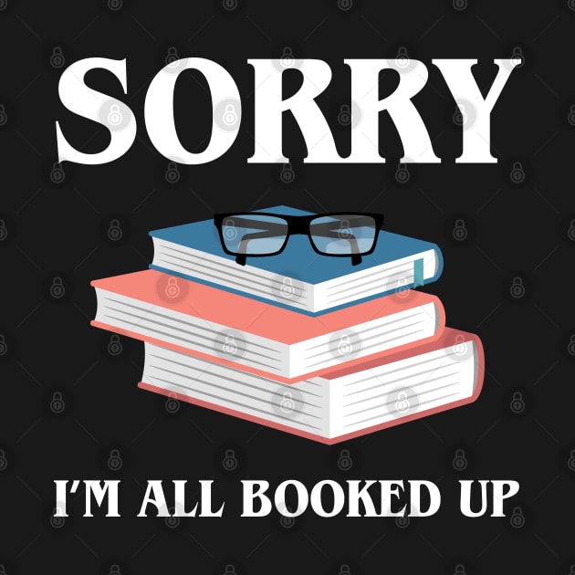 Sorry Im All Booked Up Bookworm Quotes by pixeptional