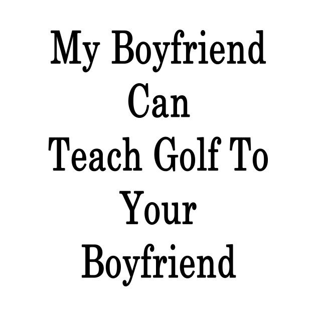 My Boyfriend Can Teach Golf To Your Boyfriend by supernova23