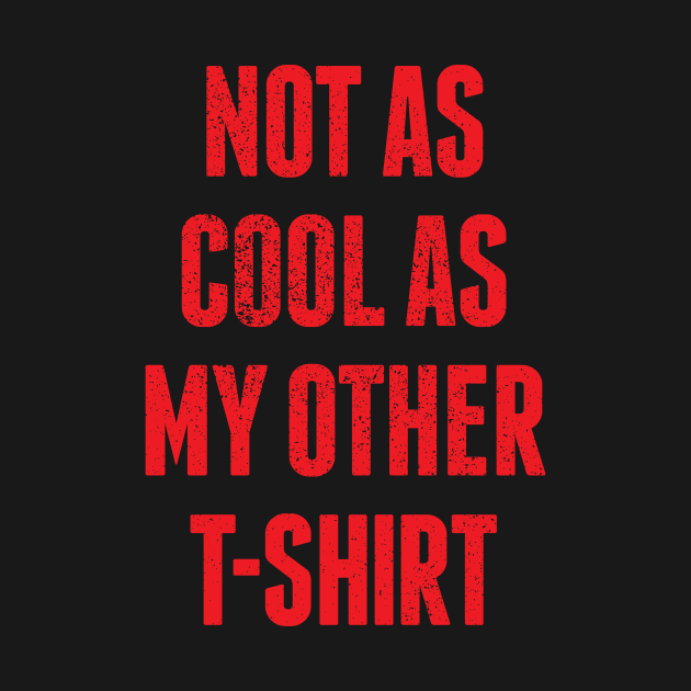 Not As Cool As My Other T-shirt by BRAVOMAXXX