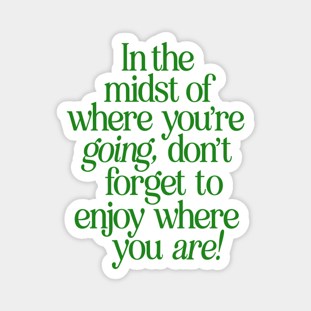 In The Midst of Where You're Going Don't Forget to Enjoy Where You Are by The Motivated Type in Green and White Magnet by MotivatedType
