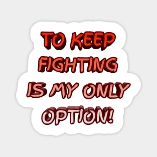 To keep fighting is my only option Magnet