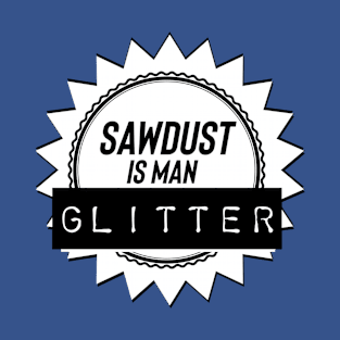 Sawdust is man glitter T-Shirt