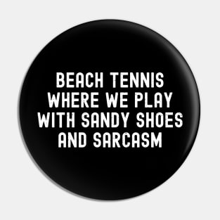 Beach Tennis Where We Play with Sandy Shoes and Sarcasm Pin