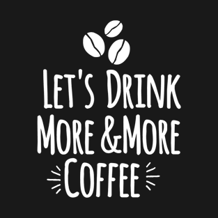 Let's drink more and more coffee T-Shirt