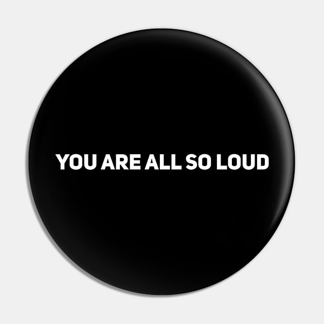 You Are All So Loud Pin by Drobile