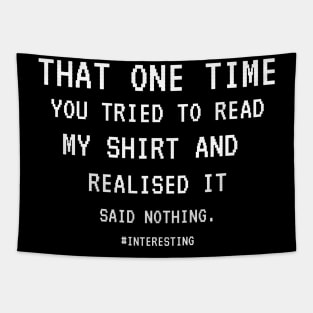 That One Time YOU TRIED TO READ MY SHIRT AND REALISED IT SAID NOTHING, FUNNY SARCASM, FUNNYTEE, SARCASM LOVER, HUMOR Tapestry