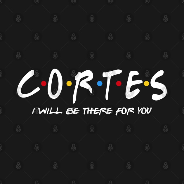 Cortes  - I'll Be There For You  Cortes  Last Name Shirts & Gifts by StudioElla