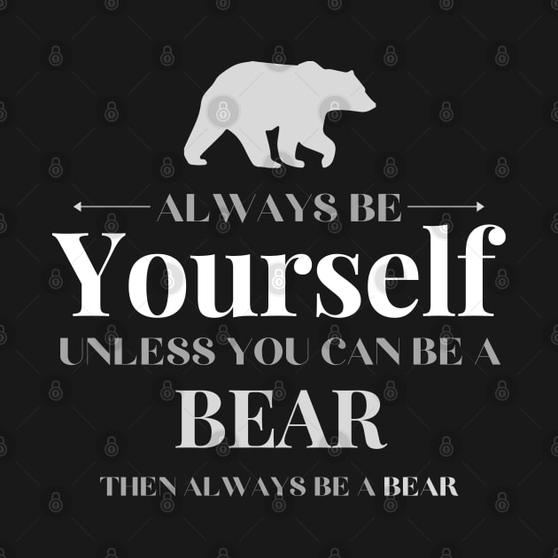 Always Be Yourself Unless You Can Be A Bear by Tony_sharo