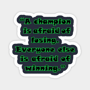 “A champion is afraid of losing. Everyone else is afraid of winning.” Magnet