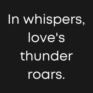 In Whispers Loves Thunder Roars. T-Shirt