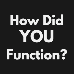 How did you function? T-Shirt