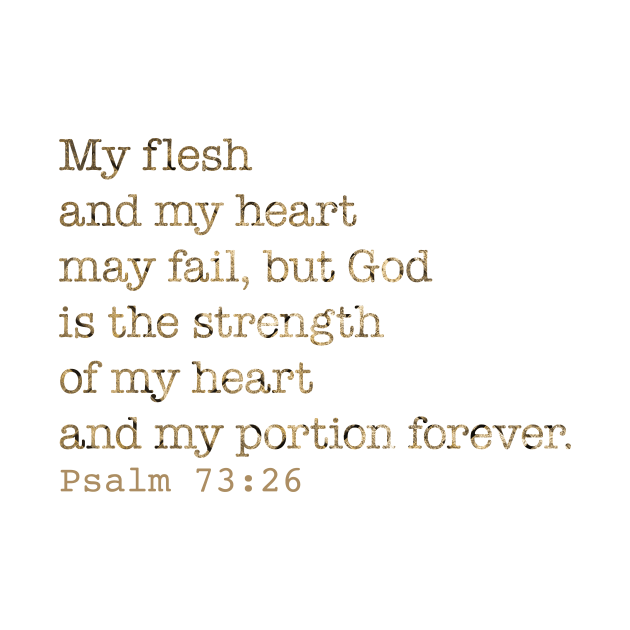 My flesh and my heart may fail, but God is the strength of my heart and my portion forever. Psalm 73:26 by ForestWhisper