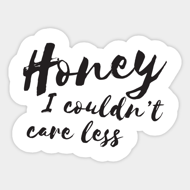 Honey I Couldnt Care Less Sassy Girl Humor I Dont Care Sticker