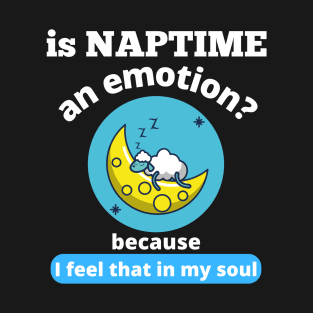 Is Naptime An Emotion Because I Feel That In My Soul Funny Quotes Humor Gifts T-Shirt