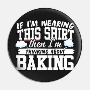 If I'm Wearing This Shirt Then I'm Thinking About Baking Pin