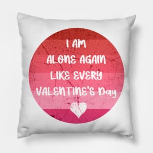 I AM ALONE AGAIN LIKE EVERY VALENTINE'S Day pink Pillow