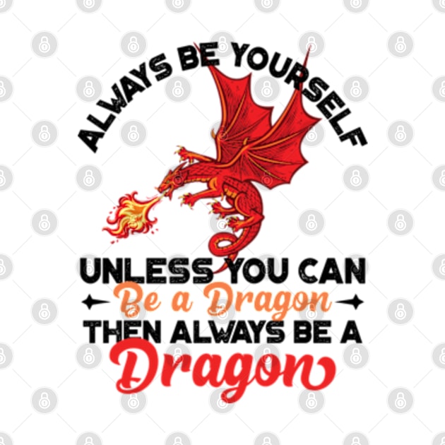 Always Be Yourself Unless You Can Be a Dragon Then Always Be a Dragon by RiseInspired