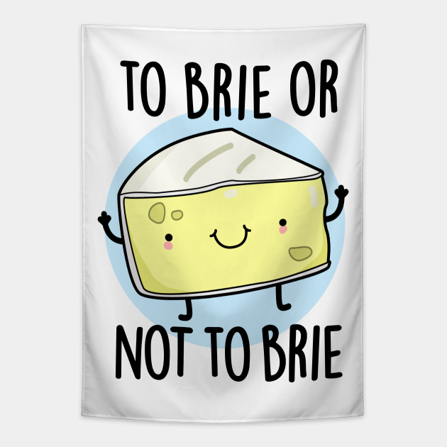To Brie Or Not To Brie Cute cheese Pun Cheese Pun Tapestry TeePublic