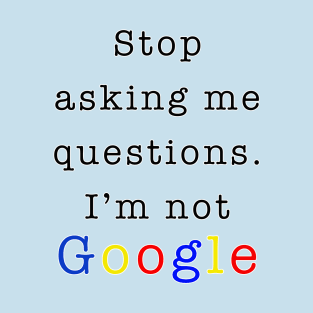 Stop asking me questions I'm not google T-Shirt