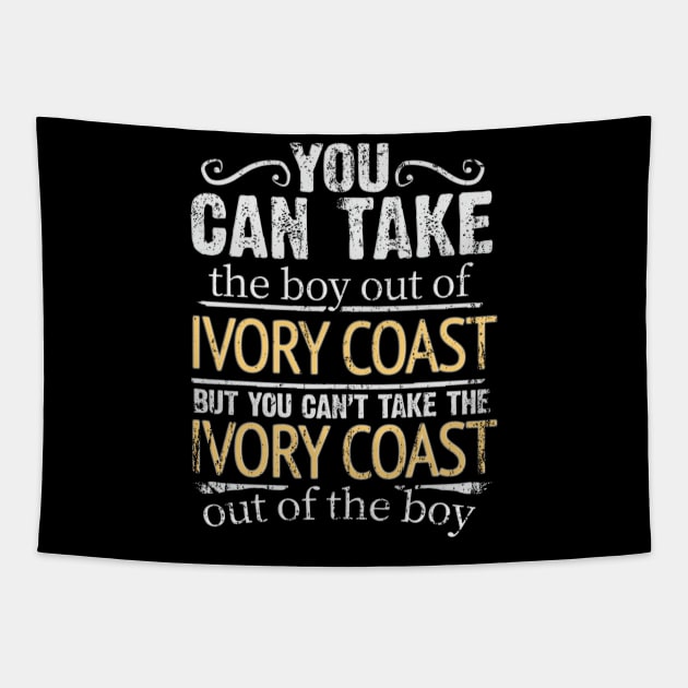 You Can Take The Boy Out Of Ivory Coast But You Cant Take The Ivory Coast Out Of The Boy - Gift for Ivorian With Roots From Ivory Coast Tapestry by Country Flags