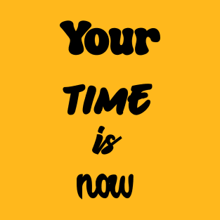 Your time is now. T-Shirt