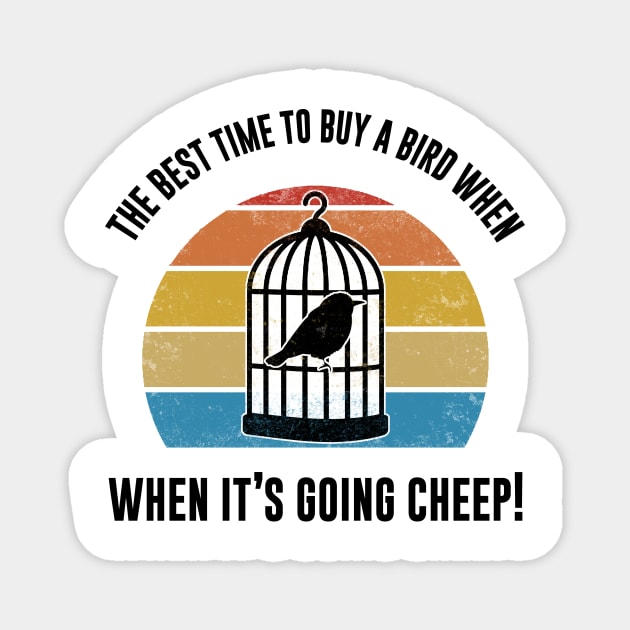 Best Time To Buy A Bird, When It's Going Cheep Bird Gift Magnet by Mesyo