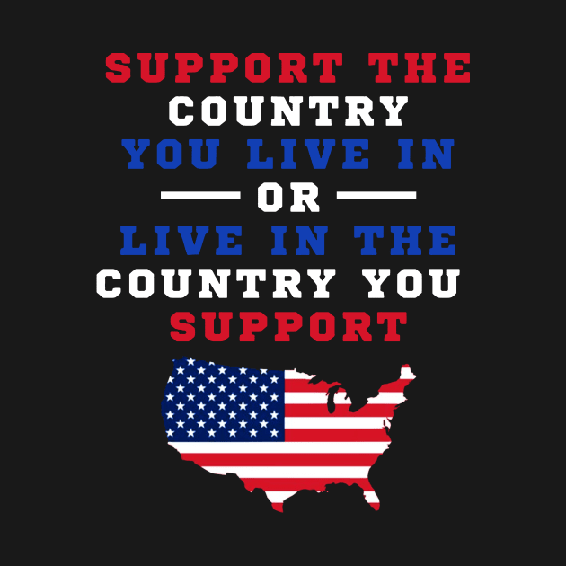 SUPPORT THE COUNTRY YOU LIVE IN OR LIVE IN THE COUNTRY YOU SUPPORT T SHIRT by jazmitee